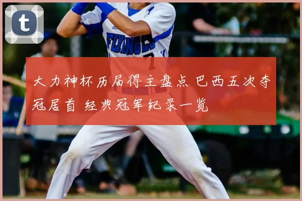 大力神杯历届得主盘点 巴西五次夺冠居首 经典冠军纪录一览