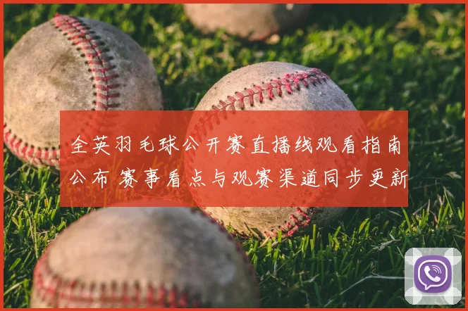 全英羽毛球公开赛直播线观看指南公布 赛事看点与观赛渠道同步更新