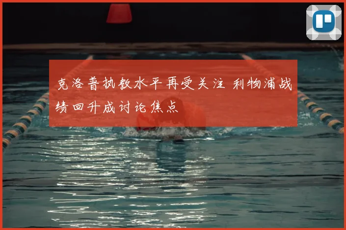 克洛普执教水平再受关注 利物浦战绩回升成讨论焦点