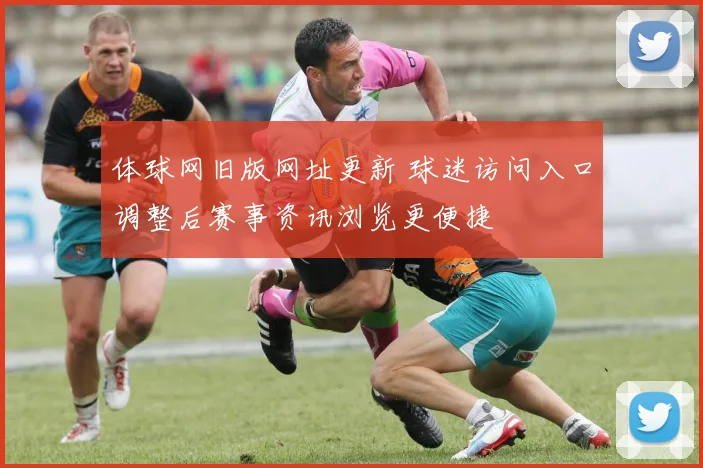 体球网旧版网址更新 球迷访问入口调整后赛事资讯浏览更便捷