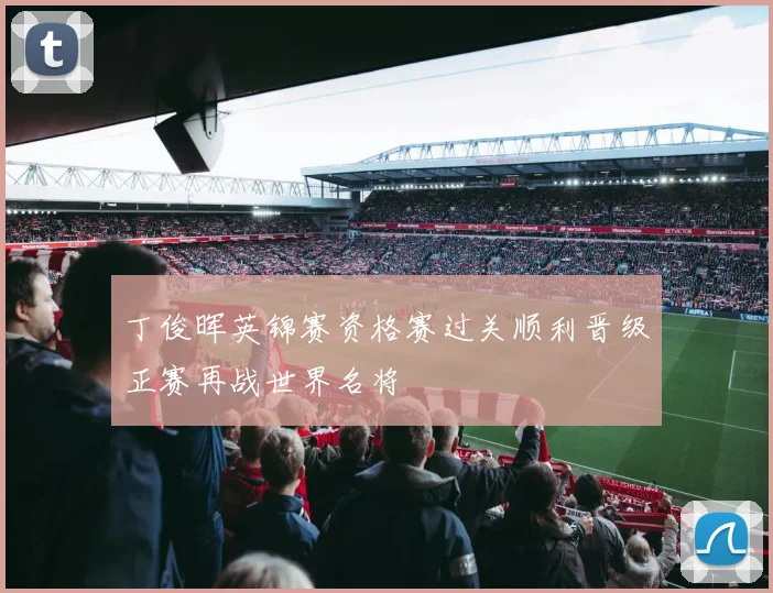 丁俊晖英锦赛资格赛过关顺利晋级正赛再战世界名将