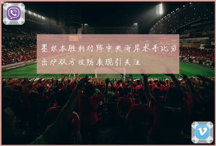 墨尔本胜利对阵中央海岸水手比分出炉双方攻防表现引关注