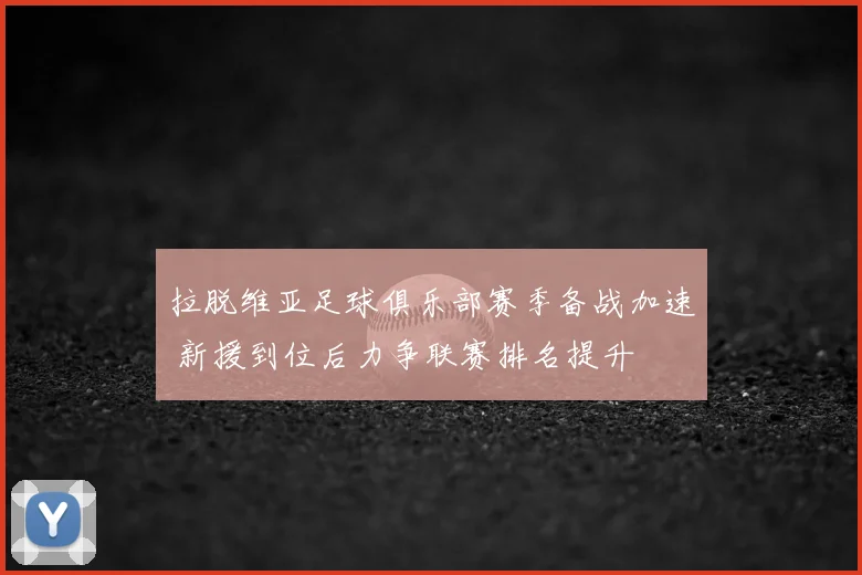 拉脱维亚足球俱乐部赛季备战加速 新援到位后力争联赛排名提升