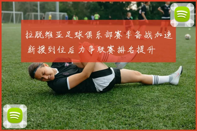 拉脱维亚足球俱乐部赛季备战加速 新援到位后力争联赛排名提升