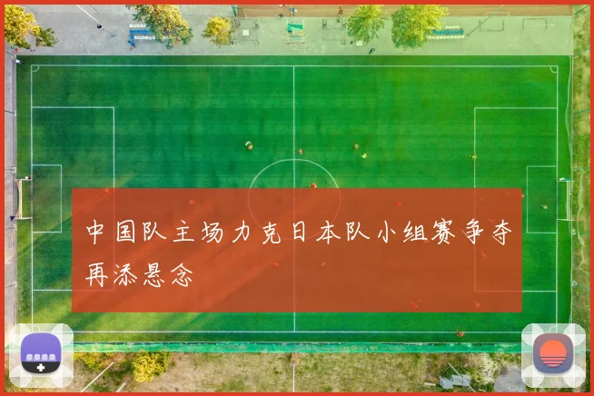 中国队主场力克日本队小组赛争夺再添悬念